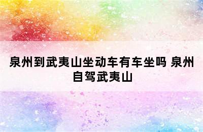 泉州到武夷山坐动车有车坐吗 泉州自驾武夷山